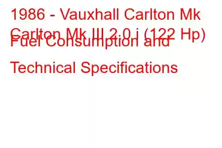 1986 - Vauxhall Carlton Mk
Carlton Mk III 2.0 i (122 Hp) Fuel Consumption and Technical Specifications