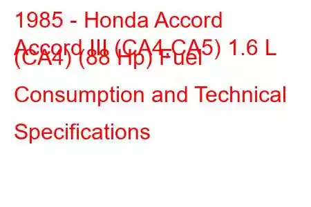 1985 - Honda Accord
Accord III (CA4,CA5) 1.6 L (CA4) (88 Hp) Fuel Consumption and Technical Specifications