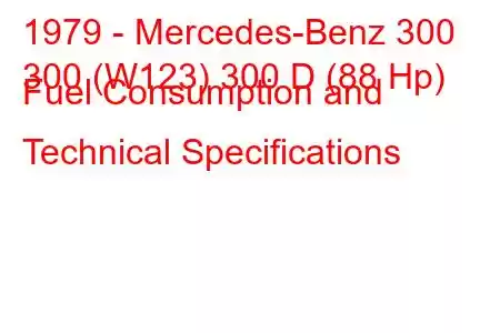 1979 - Mercedes-Benz 300
300 (W123) 300 D (88 Hp) Fuel Consumption and Technical Specifications