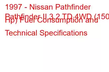 1997 - Nissan Pathfinder
Pathfinder II 3.2 TD 4WD (150 Hp) Fuel Consumption and Technical Specifications