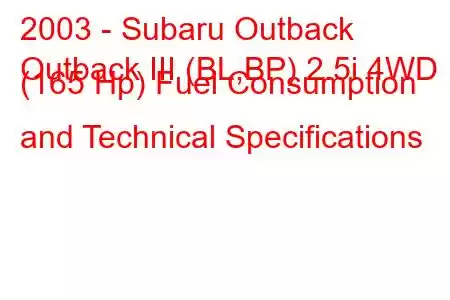 2003 - Subaru Outback
Outback III (BL,BP) 2.5i 4WD (165 Hp) Fuel Consumption and Technical Specifications