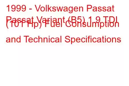 1999 - Volkswagen Passat
Passat Variant (B5) 1.9 TDI (101 Hp) Fuel Consumption and Technical Specifications