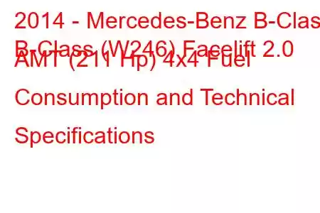 2014 - Mercedes-Benz B-Class
B-Class (W246) Facelift 2.0 AMT (211 Hp) 4x4 Fuel Consumption and Technical Specifications