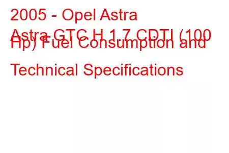 2005 - Opel Astra
Astra GTC H 1.7 CDTI (100 Hp) Fuel Consumption and Technical Specifications