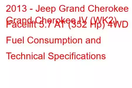 2013 - Jeep Grand Cherokee
Grand Cherokee IV (WK2) Facelift 5.7 AT (352 Hp) 4WD Fuel Consumption and Technical Specifications