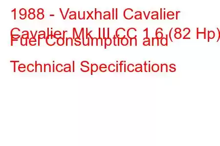 1988 - Vauxhall Cavalier
Cavalier Mk III CC 1.6 (82 Hp) Fuel Consumption and Technical Specifications