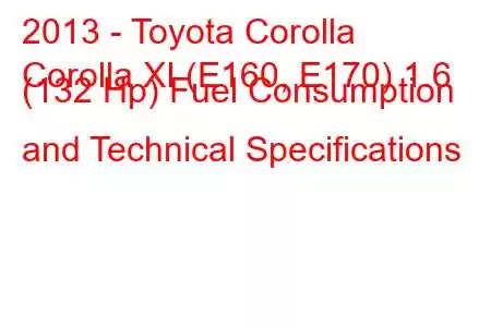 2013 - Toyota Corolla
Corolla XI (E160, E170) 1.6 (132 Hp) Fuel Consumption and Technical Specifications