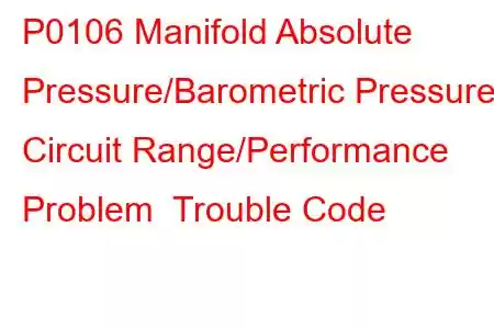 P0106 Manifold Absolute Pressure/Barometric Pressure Circuit Range/Performance Problem Trouble Code