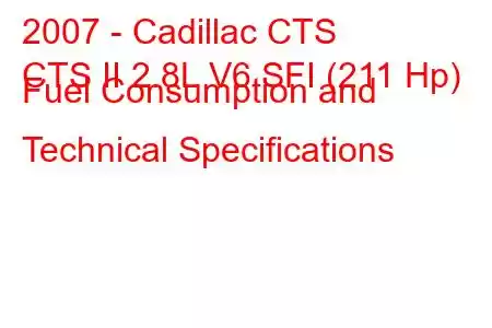 2007 - Cadillac CTS
CTS II 2.8L V6 SFI (211 Hp) Fuel Consumption and Technical Specifications