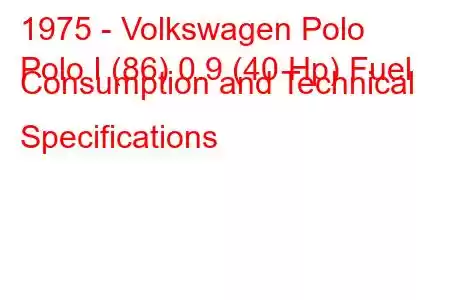 1975 - Volkswagen Polo
Polo I (86) 0.9 (40 Hp) Fuel Consumption and Technical Specifications