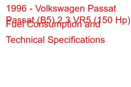 1996 - Volkswagen Passat
Passat (B5) 2.3 VR5 (150 Hp) Fuel Consumption and Technical Specifications