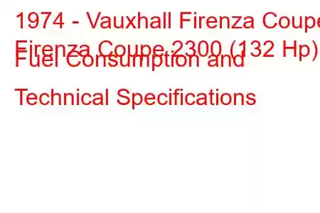 1974 - Vauxhall Firenza Coupe
Firenza Coupe 2300 (132 Hp) Fuel Consumption and Technical Specifications