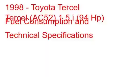 1998 - Toyota Tercel
Tercel (AC52) 1.5 i (94 Hp) Fuel Consumption and Technical Specifications