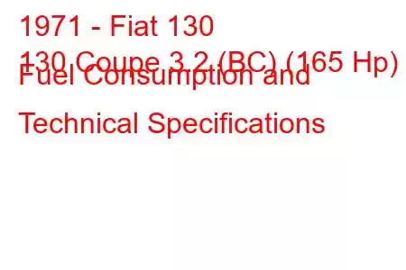1971 - Fiat 130
130 Coupe 3.2 (BC) (165 Hp) Fuel Consumption and Technical Specifications