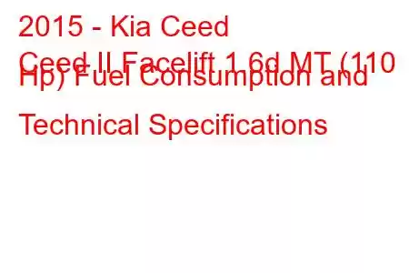 2015 - Kia Ceed
Ceed II Facelift 1.6d MT (110 Hp) Fuel Consumption and Technical Specifications