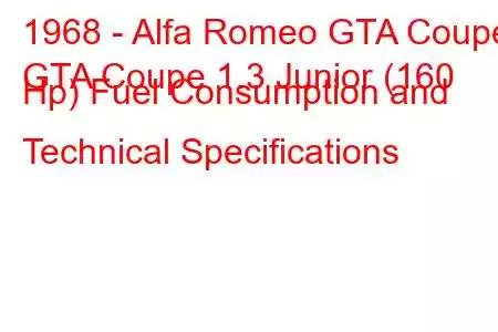 1968 - Alfa Romeo GTA Coupe
GTA Coupe 1.3 Junior (160 Hp) Fuel Consumption and Technical Specifications