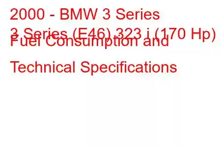 2000 - BMW 3 Series
3 Series (E46) 323 i (170 Hp) Fuel Consumption and Technical Specifications