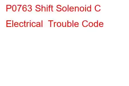 P0763 Shift Solenoid C Electrical Trouble Code