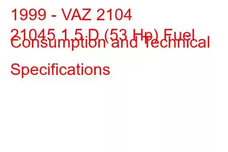 1999 - VAZ 2104
21045 1.5 D (53 Hp) Fuel Consumption and Technical Specifications