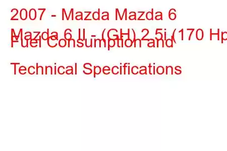 2007 - Mazda Mazda 6
Mazda 6 II - (GH) 2.5i (170 Hp) Fuel Consumption and Technical Specifications