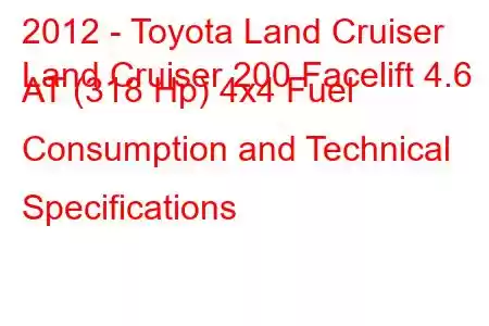 2012 - Toyota Land Cruiser
Land Cruiser 200 Facelift 4.6 AT (318 Hp) 4x4 Fuel Consumption and Technical Specifications