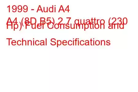 1999 - Audi A4
A4 (8D,B5) 2.7 quattro (230 Hp) Fuel Consumption and Technical Specifications