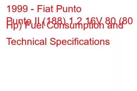 1999 - Fiat Punto
Punto II (188) 1.2 16V 80 (80 Hp) Fuel Consumption and Technical Specifications