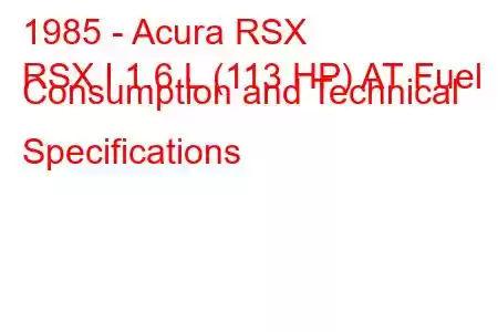 1985 - Acura RSX
RSX I 1.6 L (113 HP) AT Fuel Consumption and Technical Specifications