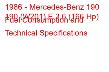 1986 - Mercedes-Benz 190
190 (W201) E 2.6 (166 Hp) Fuel Consumption and Technical Specifications