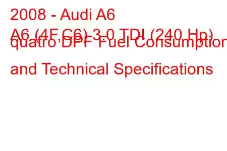 2008 - Audi A6
A6 (4F,C6) 3.0 TDI (240 Hp) quatro DPF Fuel Consumption and Technical Specifications