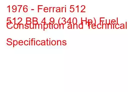 1976 - Ferrari 512
512 BB 4.9 (340 Hp) Fuel Consumption and Technical Specifications