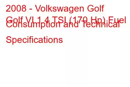 2008 - Volkswagen Golf
Golf VI 1.4 TSI (170 Hp) Fuel Consumption and Technical Specifications