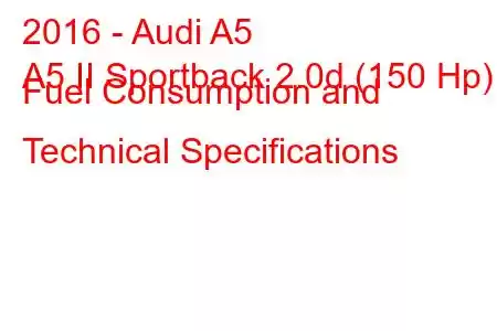 2016 - Audi A5
A5 II Sportback 2.0d (150 Hp) Fuel Consumption and Technical Specifications