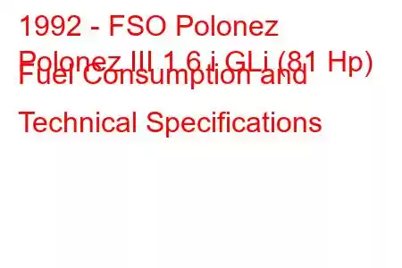 1992 - FSO Polonez
Polonez III 1.6 i GLi (81 Hp) Fuel Consumption and Technical Specifications