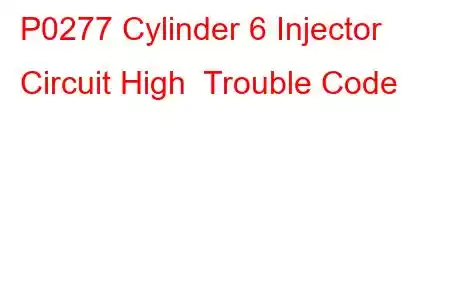 P0277 Cylinder 6 Injector Circuit High Trouble Code