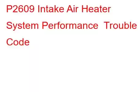 P2609 Intake Air Heater System Performance Trouble Code