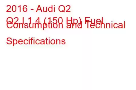 2016 - Audi Q2
Q2 I 1.4 (150 Hp) Fuel Consumption and Technical Specifications