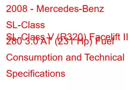 2008 - Mercedes-Benz SL-Class
SL-Class V (R320) Facelift II 280 3.0 AT (231 Hp) Fuel Consumption and Technical Specifications