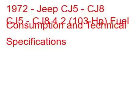 1972 - Jeep CJ5 - CJ8
CJ5 - CJ8 4.2 (103 Hp) Fuel Consumption and Technical Specifications