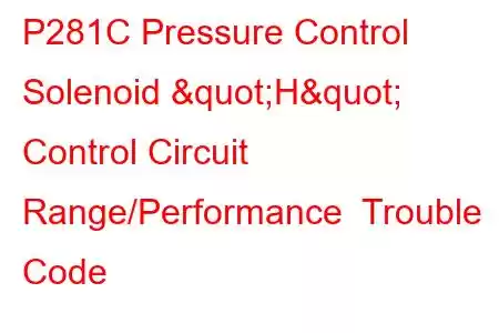 P281C Pressure Control Solenoid "H" Control Circuit Range/Performance Trouble Code