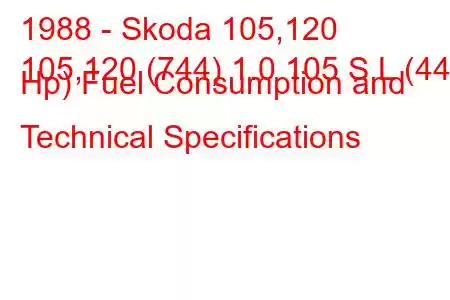 1988 - Skoda 105,120
105,120 (744) 1.0 105 S,L (44 Hp) Fuel Consumption and Technical Specifications