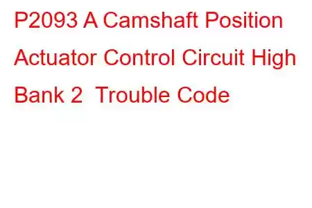 P2093 A Camshaft Position Actuator Control Circuit High Bank 2 Trouble Code