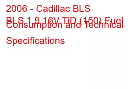 2006 - Cadillac BLS
BLS 1.9 16V TiD (150) Fuel Consumption and Technical Specifications