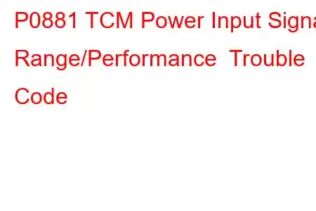 P0881 TCM Power Input Signal Range/Performance Trouble Code