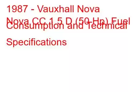 1987 - Vauxhall Nova
Nova CC 1.5 D (50 Hp) Fuel Consumption and Technical Specifications