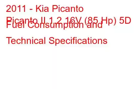 2011 - Kia Picanto
Picanto II 1.2 16V (85 Hp) 5D Fuel Consumption and Technical Specifications