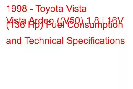 1998 - Toyota Vista
Vista Ardeo ((V50) 1.8 i 16V (136 Hp) Fuel Consumption and Technical Specifications