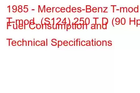 1985 - Mercedes-Benz T-mod.
T-mod. (S124) 250 T D (90 Hp) Fuel Consumption and Technical Specifications