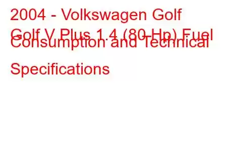 2004 - Volkswagen Golf
Golf V Plus 1.4 (80 Hp) Fuel Consumption and Technical Specifications