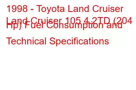 1998 - Toyota Land Cruiser
Land Cruiser 105 4.2TD (204 Hp) Fuel Consumption and Technical Specifications